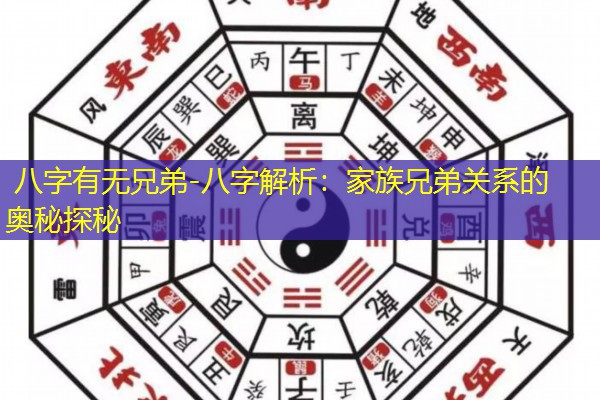  八字有无兄弟-八字解析：家族兄弟关系的奥秘探秘
