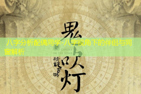  八字分析配偶同学-八字视角下的伴侣与同窗解析