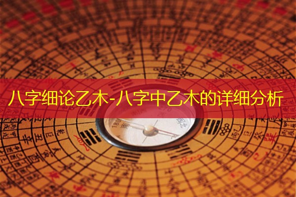  八字细论乙木-八字中乙木的详细分析