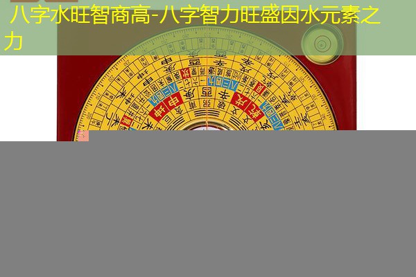  八字水旺智商高-八字智力旺盛因水元素之力