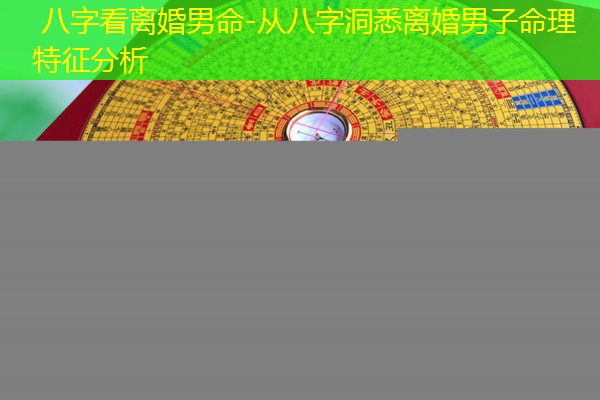  八字看离婚男命-从八字洞悉离婚男子命理特征分析