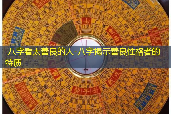 八字看太善良的人-八字揭示善良性格者的特质