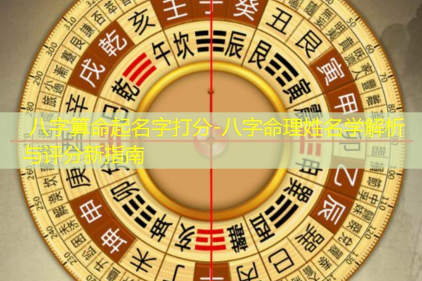  八字算命起名字打分-八字命理姓名学解析与评分新指南