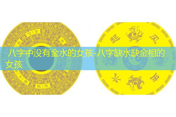  八字中没有金水的女孩-八字缺水缺金相的女孩