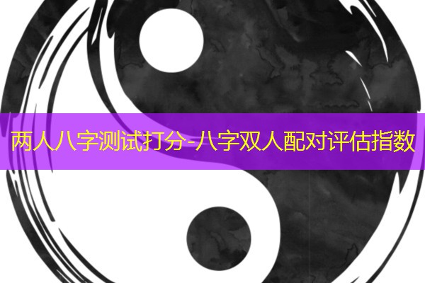 两人八字测试打分-八字双人配对评估指数