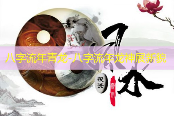  八字流年青龙-八字流年龙神展新貌