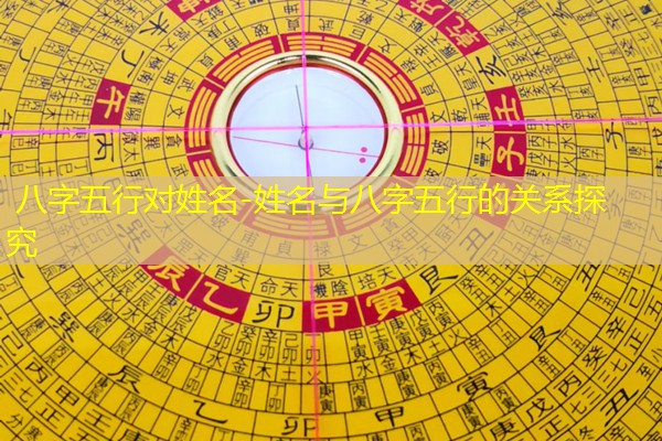  八字五行对姓名-姓名与八字五行的关系探究
