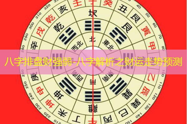  八字排盘财强弱-八字解析之财运走势预测