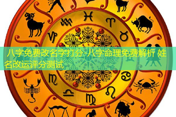  八字免费改名字打分-八字命理免费解析 姓名改运评分测试