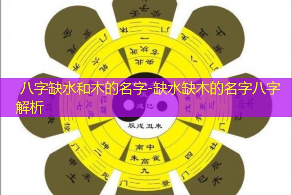  八字缺水和木的名字-缺水缺木的名字八字解析