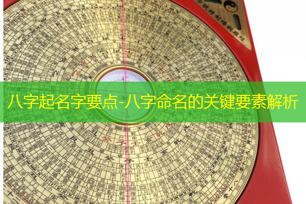  八字起名字要点-八字命名的关键要素解析