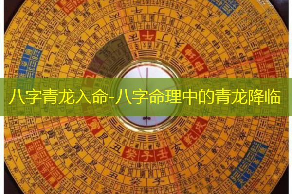  八字青龙入命-八字命理中的青龙降临