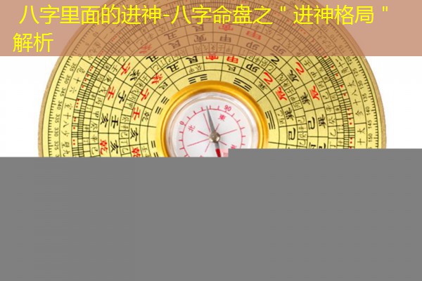  八字里面的进神-八字命盘之＂进神格局＂解析