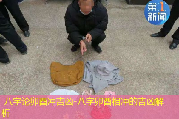  八字论卯酉冲吉凶-八字卯酉相冲的吉凶解析