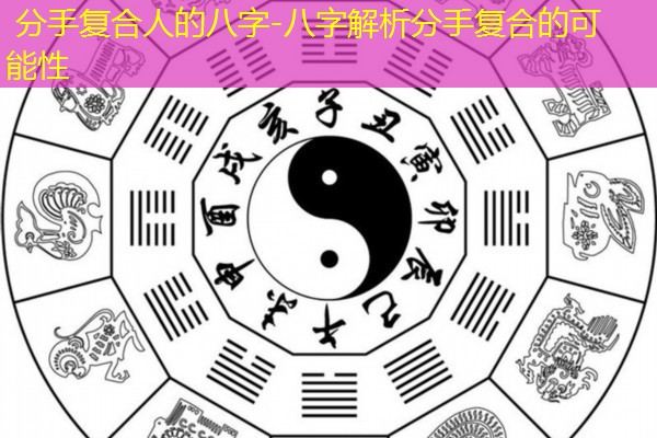  分手复合人的八字-八字解析分手复合的可能性