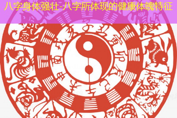  八字身体强壮-八字所体现的健康体魄特征