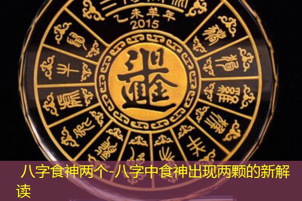  八字食神两个-八字中食神出现两颗的新解读