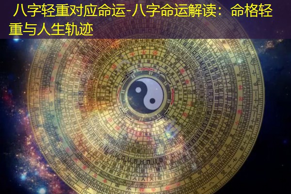  八字轻重对应命运-八字命运解读：命格轻重与人生轨迹