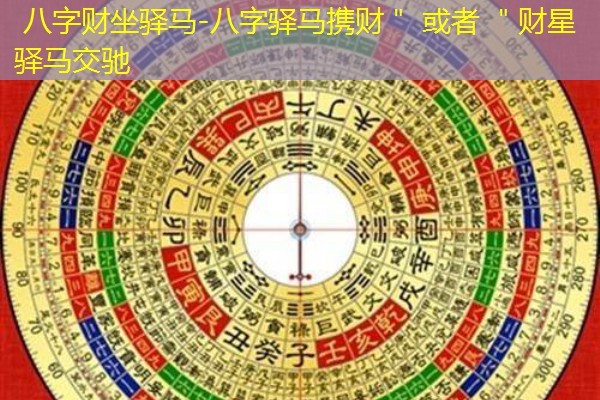  八字财坐驿马-八字驿马携财＂ 或者 ＂财星驿马交驰