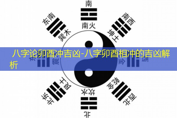  八字论卯酉冲吉凶-八字卯酉相冲的吉凶解析