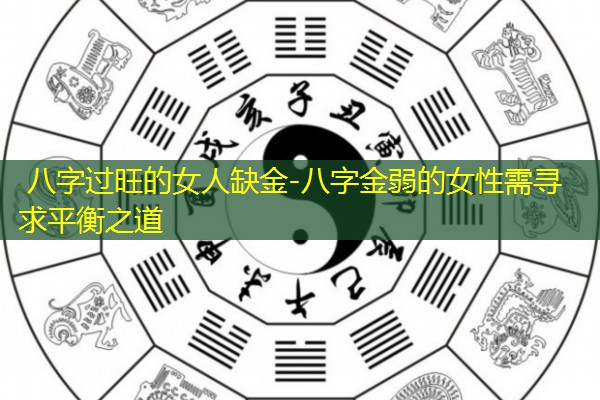  八字过旺的女人缺金-八字金弱的女性需寻求平衡之道