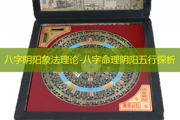  八字阴阳象法理论-八字命理阴阳五行探析