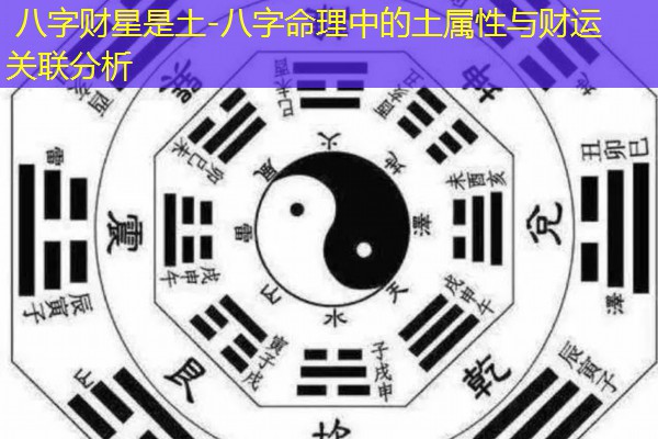  八字财星是土-八字命理中的土属性与财运关联分析