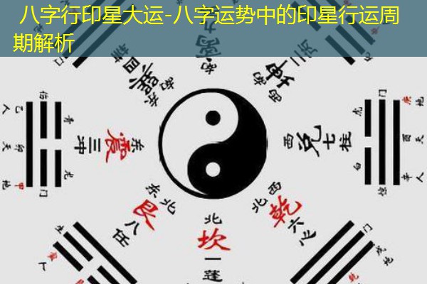  八字行印星大运-八字运势中的印星行运周期解析