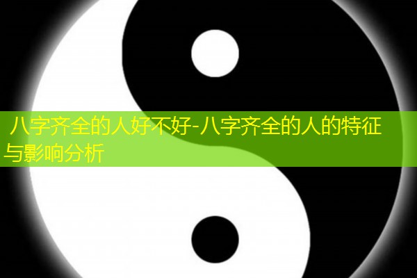  八字齐全的人好不好-八字齐全的人的特征与影响分析