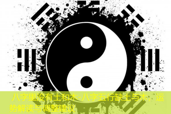  八字里没有土和木-八字五行缺土与木，运势解读与调整建议