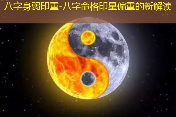  八字身弱印重-八字命格印星偏重的新解读