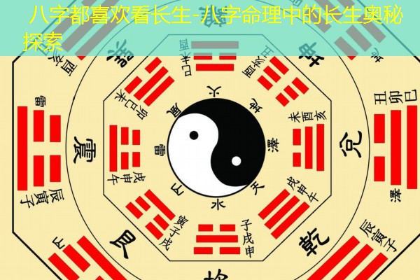  八字都喜欢看长生-八字命理中的长生奥秘探索