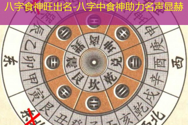  八字食神旺出名-八字中食神助力名声显赫